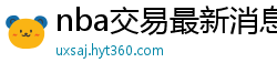 nba交易最新消息汇总